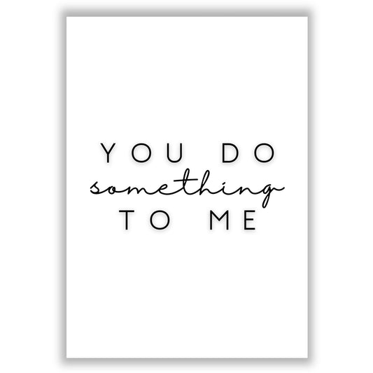 you-do-something-to-me print